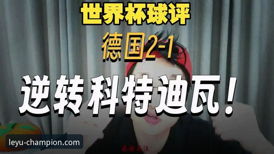德国2-1科特迪瓦全面评测：诺伊尔创纪录夜，翁达夫替补神兵天降